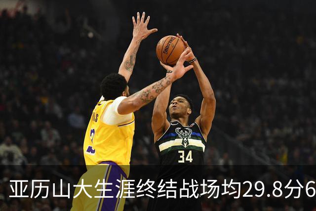 亚历山大生涯终结战场均29.8分6.1助&命中率50.8% 战绩合计7胜3负
