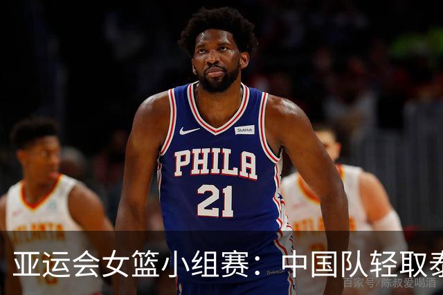 亚运会女篮小组赛：中国队轻取泰国队