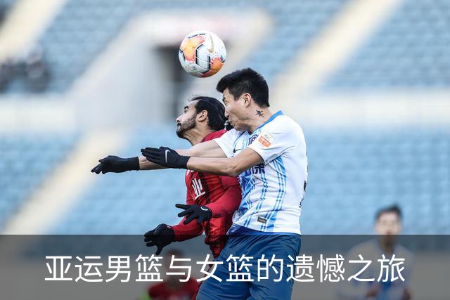 亚运男篮与女篮的遗憾之旅