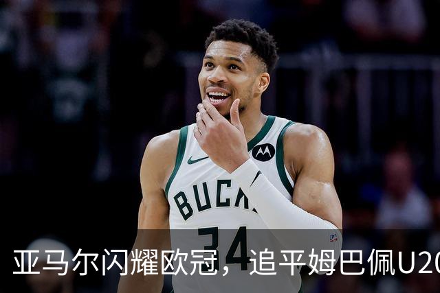 亚马尔闪耀欧冠，追平姆巴佩U20进球纪录