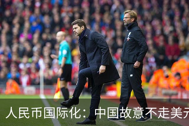 人民币国际化：中国故意不走美元老路