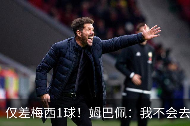 仅差梅西1球！姆巴佩：我不会去看射手榜 我相信梅西还能进更多球