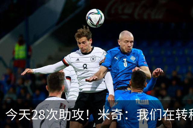 今天28次助攻！米奇：我们在转移球&团队作战等方面都有进步