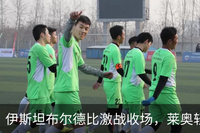 伊斯坦布尔德比激战收场，莱奥轻松应对冲突