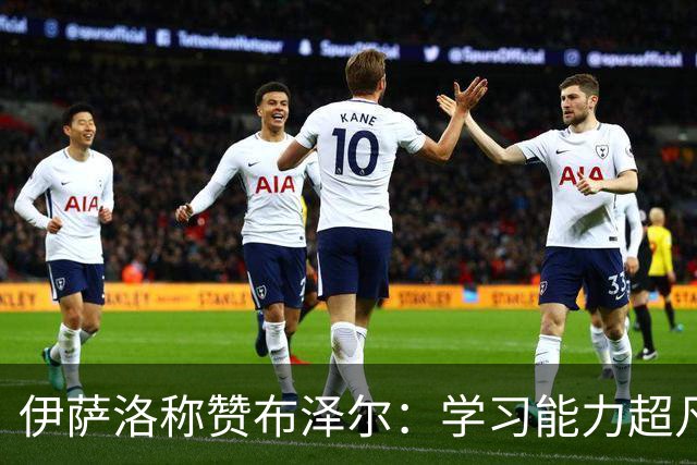 伊萨洛称赞布泽尔：学习能力超凡，快速掌握战术