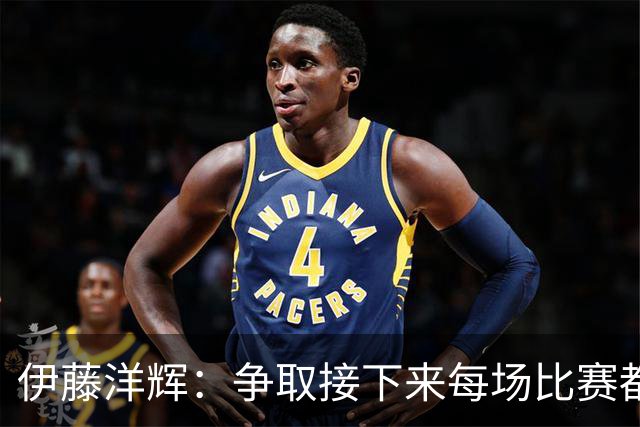 伊藤洋辉：争取接下来每场比赛都能踢满，以最佳状态迎接世界杯