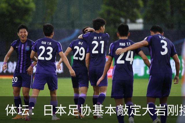 体坛：日本足协基本敲定大岩刚接替森保一 明年三月上任