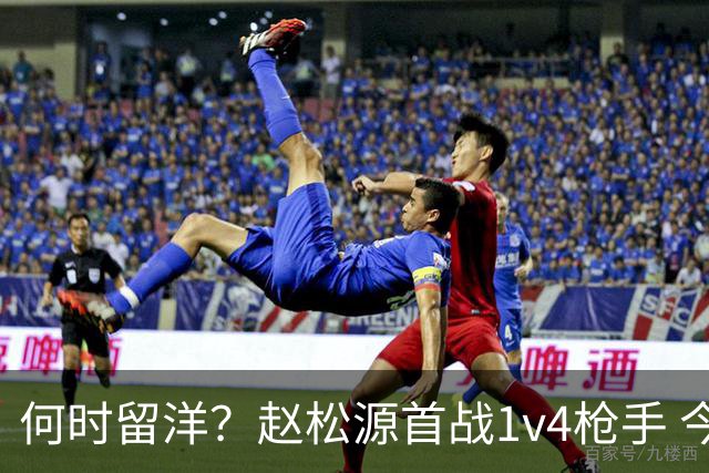 何时留洋？赵松源首战1v4枪手 今日替补1分钟造2球助球队逆转