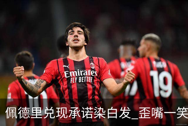 佩德里兑现承诺染白发 歪嘴一笑酷似皇马主帅穆里尼奥