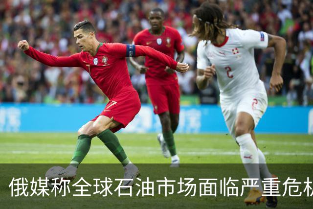 俄媒称全球石油市场面临严重危机