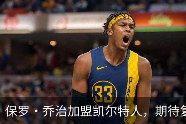 保罗·乔治加盟凯尔特人，期待复刻霍福德成功