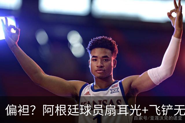 偏袒？阿根廷球员扇耳光+飞铲无牌 罗梅罗疑似连场逃黄
