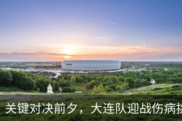 关键对决前夕，大连队迎战伤病挑战，前景堪忧