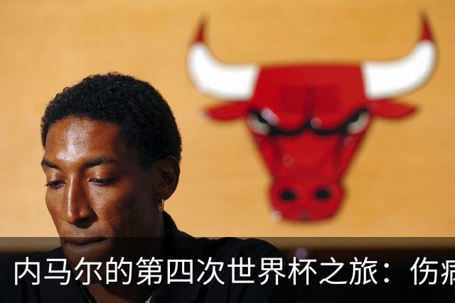 内马尔的第四次世界杯之旅：伤病阴影下的希望与挑战