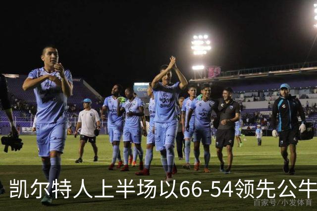 凯尔特人上半场以66-54领先公牛，塔图姆贡献全面数据