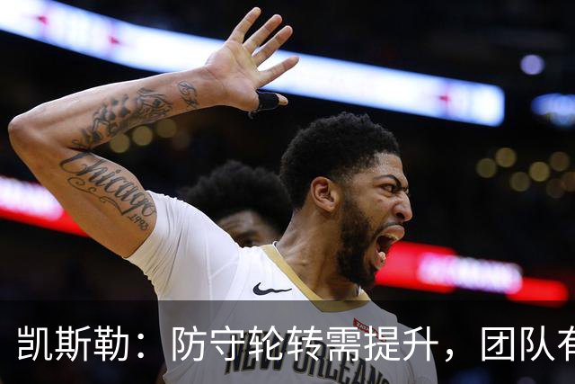 凯斯勒：防守轮转需提升，团队有广阔进步空间