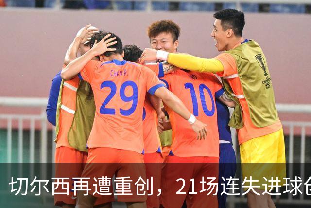 切尔西再遭重创，21场连失进球创下历史新低