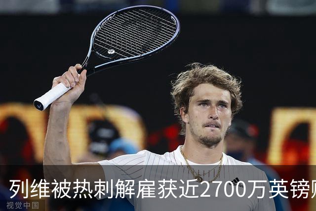列维被热刺解雇获近2700万英镑赔偿，英超史上金额第二高