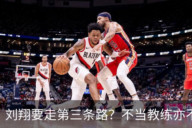 刘翔要走第三条路？不当教练亦不买断