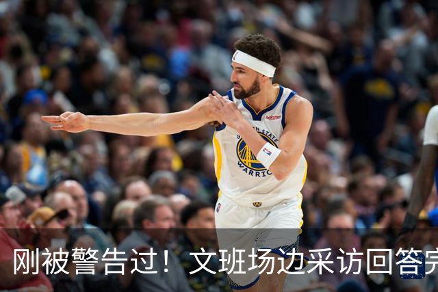 刚被警告过！文班场边采访回答完第二个问题说了句谢谢直接跑了