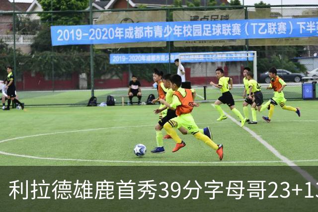 利拉德雄鹿首秀39分字母哥23+13 雄鹿险胜76人