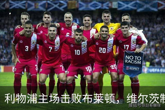 利物浦主场击败布莱顿，维尔茨制造乌龙球