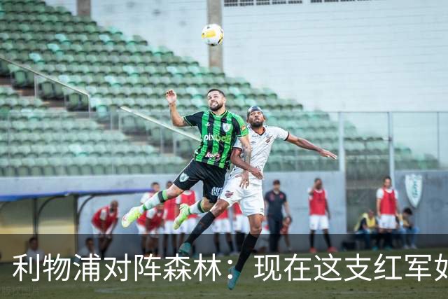 利物浦对阵森林：现在这支红军如何？