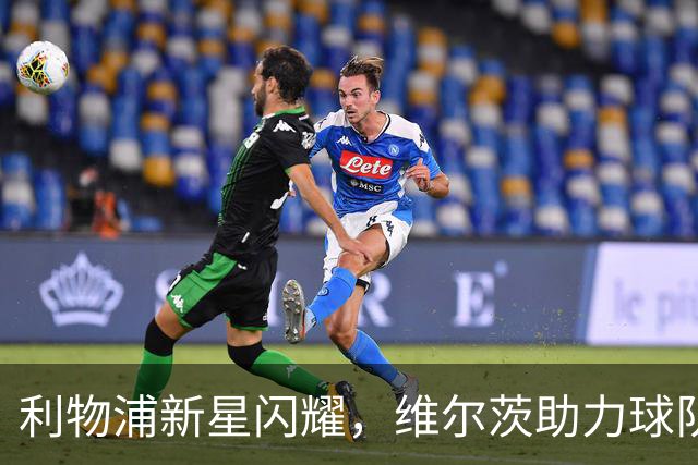 利物浦新星闪耀，维尔茨助力球队复苏