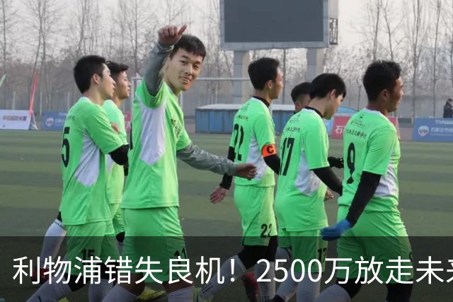 利物浦错失良机！2500万放走未来之星的决策失误