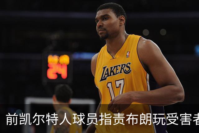 前凯尔特人球员指责布朗玩受害者角色