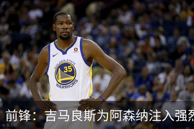 前锋：吉马良斯为阿森纳注入强烈的斗志，激励队友奋勇争先