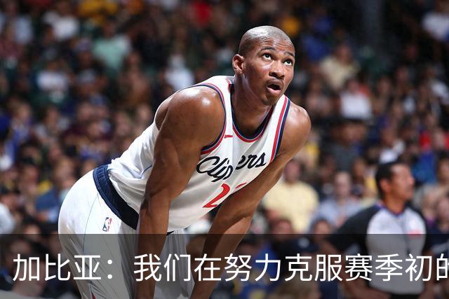 加比亚：我们在努力克服赛季初的难题，伤病已不再困扰我