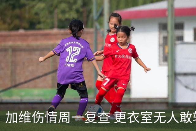 加维伤情周一复查 更衣室无人敢轻下结论