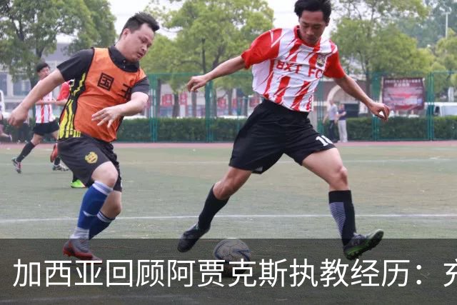 加西亚回顾阿贾克斯执教经历：充分发挥潜力