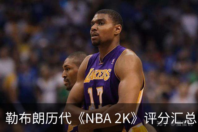勒布朗历代《NBA 2K》评分汇总（2K4–2K27）