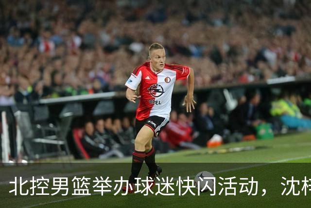 北控男篮举办球迷快闪活动，沈梓捷与张帆亲临现场