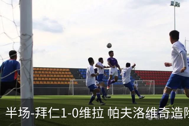 半场-拜仁1-0维拉 帕夫洛维奇造险比朔夫助攻金玟哉破僵