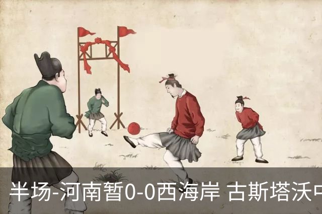半场-河南暂0-0西海岸 古斯塔沃中横梁 双方总计1射正
