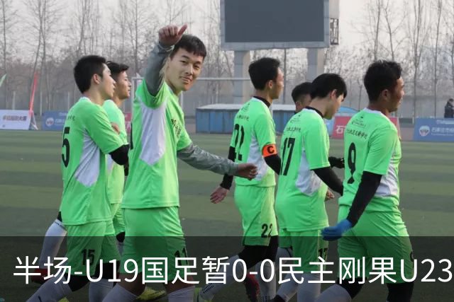 半场-U19国足暂0-0民主刚果U23 U19国足0射门双方半场0射正