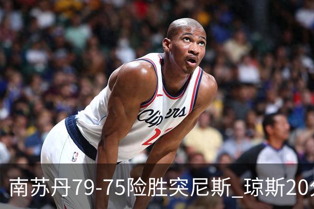 南苏丹79-75险胜突尼斯 琼斯20分领衔