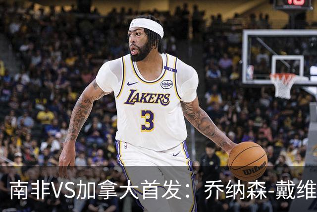 南非VS加拿大首发：乔纳森-戴维布坎南领军 阿芳仍替补