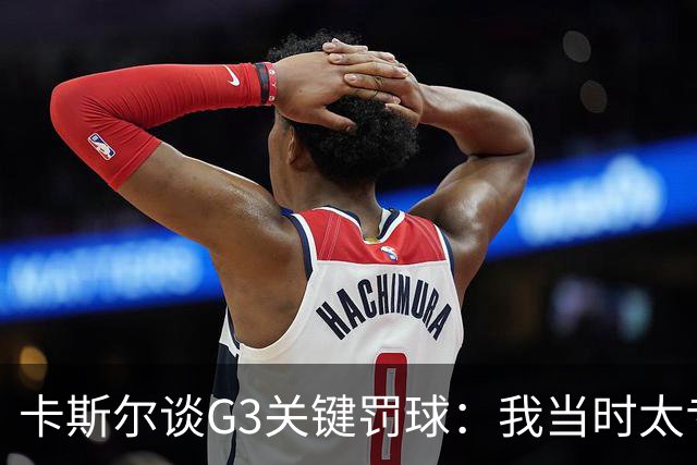 卡斯尔谈G3关键罚球：我当时太专注了 所以观众噪音其实无所谓