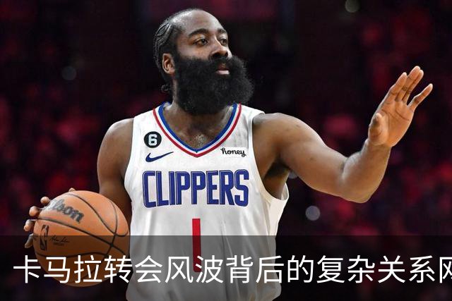 卡马拉转会风波背后的复杂关系网络