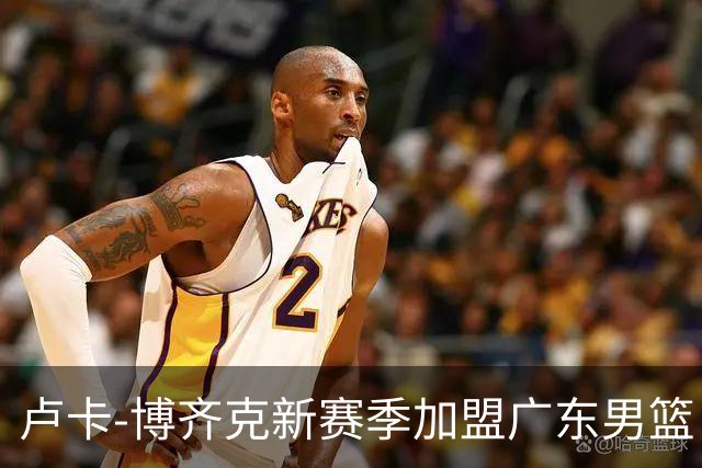 卢卡-博齐克新赛季加盟广东男篮，表现突出