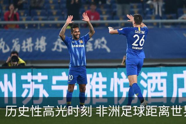 历史性高光时刻 非洲足球距离世界杯冠军还有多远？