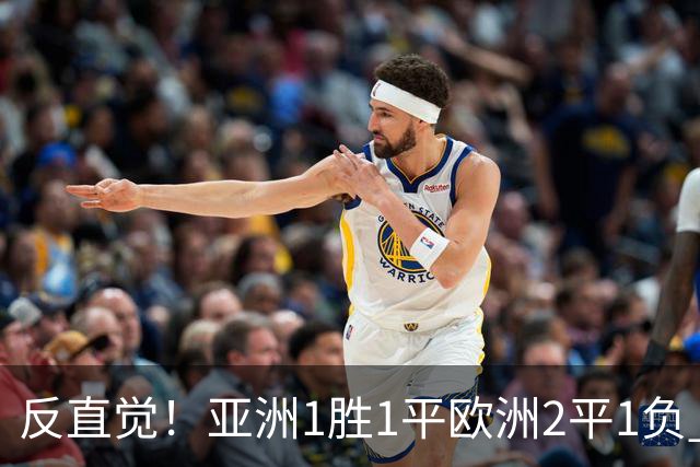 反直觉！亚洲1胜1平欧洲2平1负 近2届直接对话欧洲下风