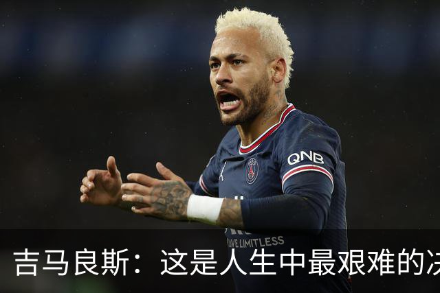 吉马良斯：这是人生中最艰难的决定之一，但我想体验全新的事物