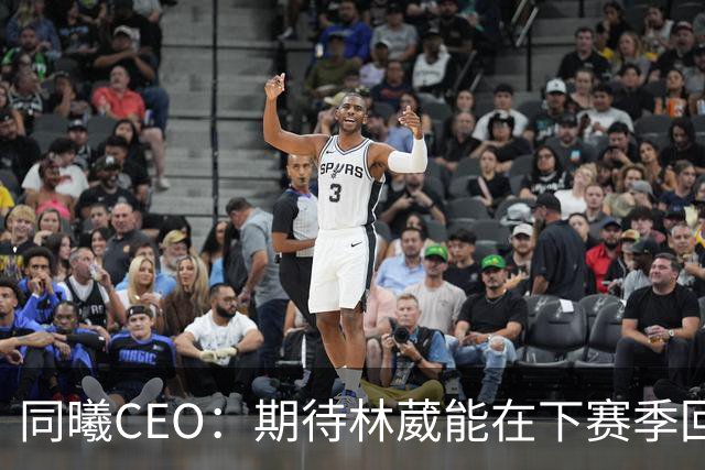 同曦CEO：期待林葳能在下赛季回归球队