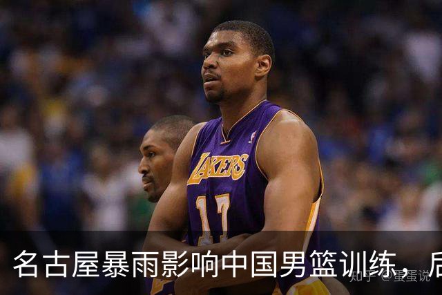 名古屋暴雨影响中国男篮训练，后勤保障引发质疑
