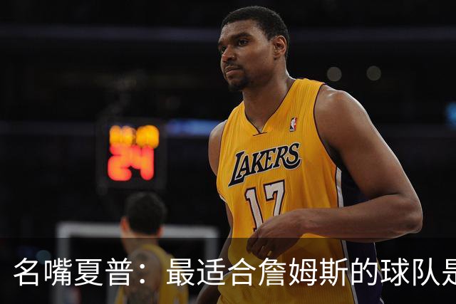 名嘴夏普：最适合詹姆斯的球队是勇士 库里不需要手里有球
